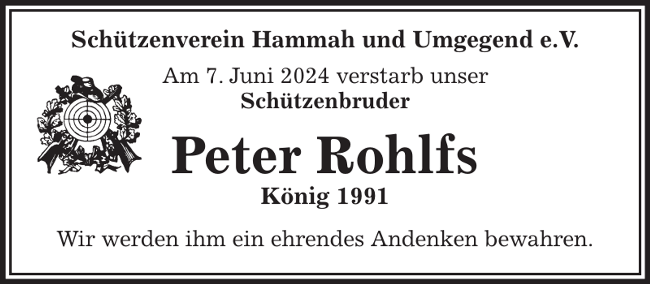 <p>Schützenverein Hammah und Umgegend e.V.<br />Am 7. Juni 2024 verstarb unser<br />Schützenbruder<br />Peter Rohlfs<br />König 1991<br />Wir werden ihm ein ehrendes Andenken bewahren.</p>