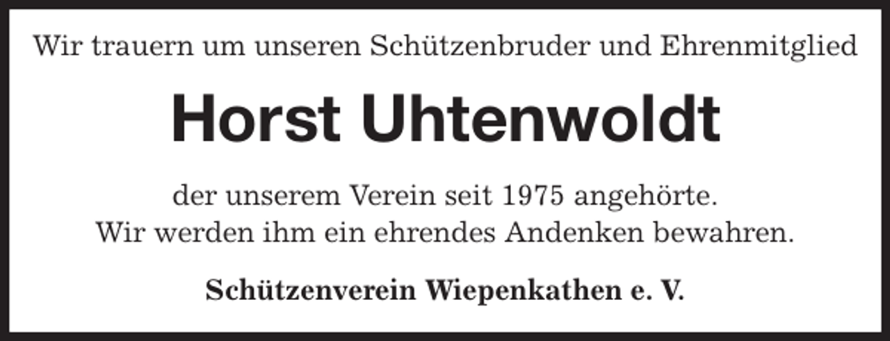 <p>Wir trauern um unseren Schützenbruder und Ehrenmitglied<br />Horst Uhtenwoldt<br />Schützenverein Wiepenkathen e. V.<br />der unserem Verein seit 1975 angehörte.<br />Wir werden ihm ein ehrendes Andenken bewahren.</p>