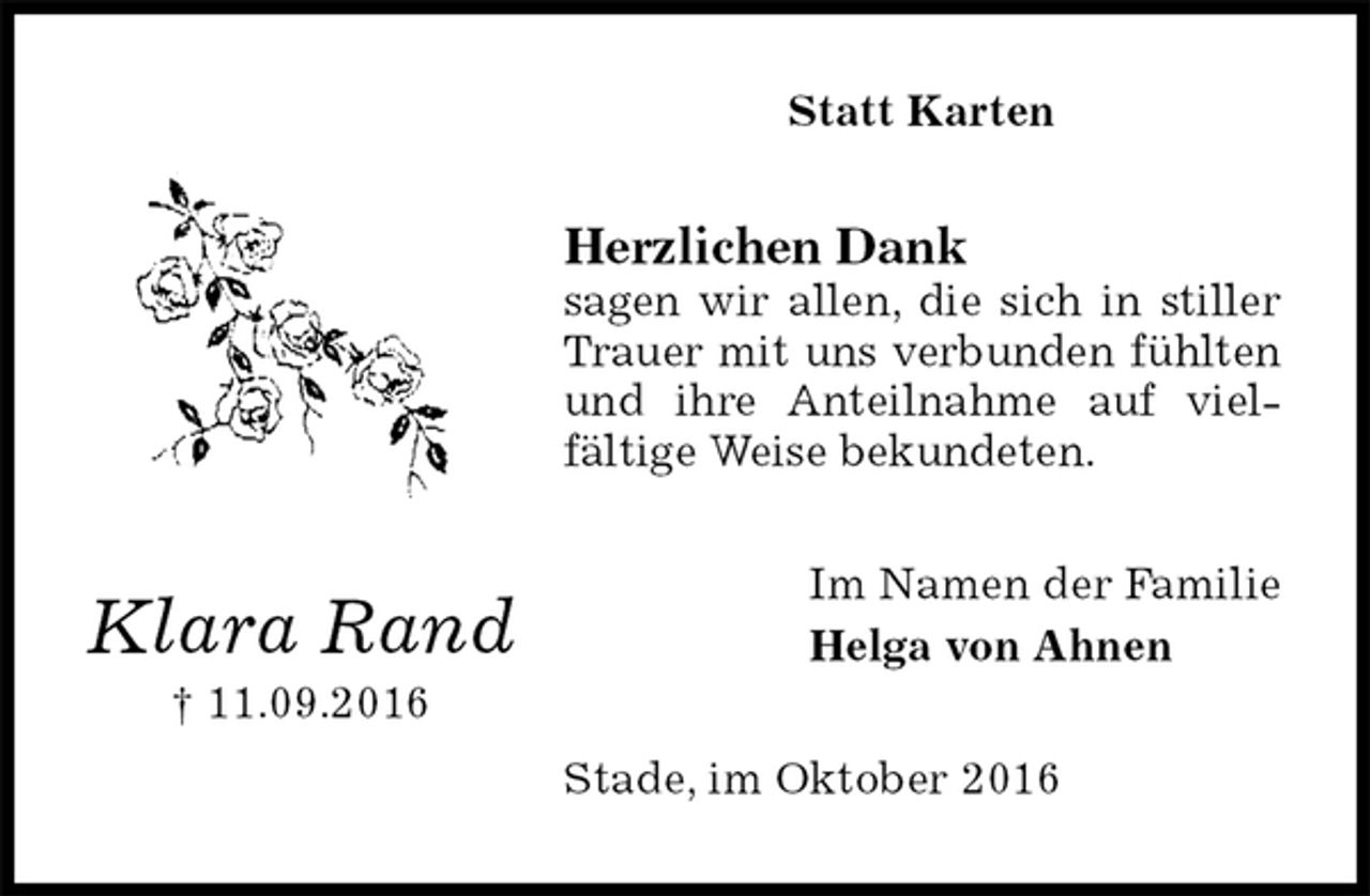 <p>Statt Karten<br />Herzlichen Dank<br />sagen wir allen, die sich in stiller Trauer mit uns verbunden fühlten und ihre Anteilnahme auf viel-fältige Weise bekundeten.<br />Im Namen der Familie<br />Helga von Ahnen<br />Stade, im Oktober 2016<br />Klara Rand<br />† 11.09.2016</p>