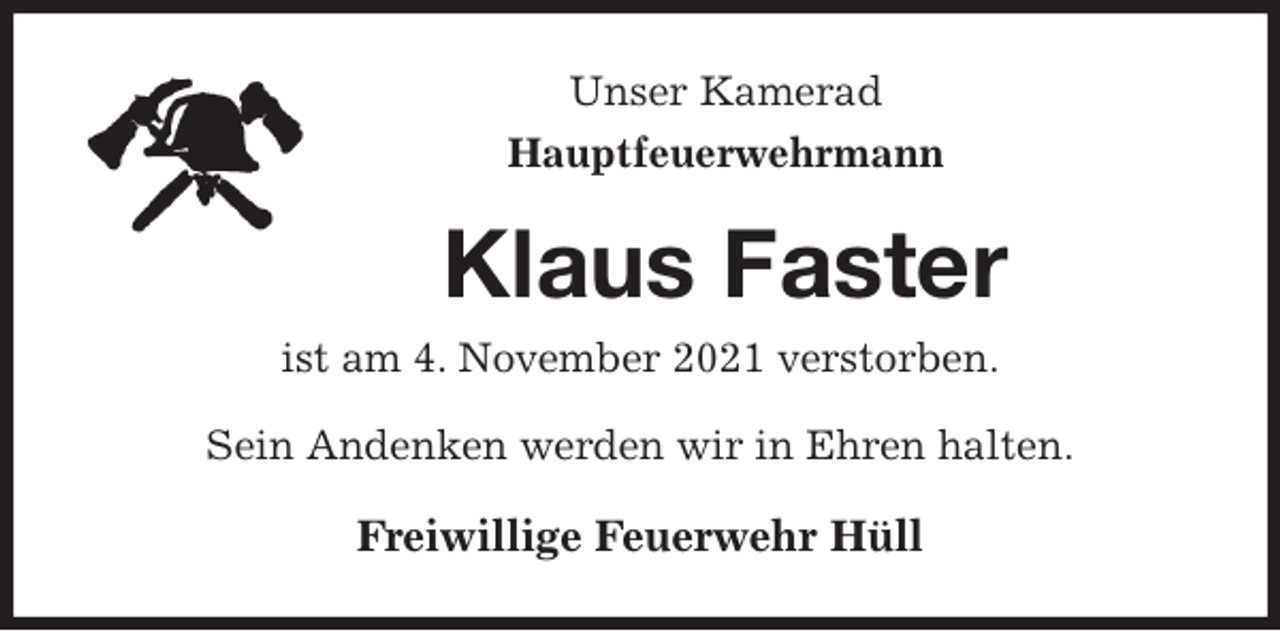 <p>Unser Kamerad<br />Hauptfeuerwehrmann<br />Klaus Faster<br />ist am 4. November 2021 verstorben.<br />Sein Andenken werden wir in Ehren halten.<br />Freiwillige Feuerwehr Hüll</p>