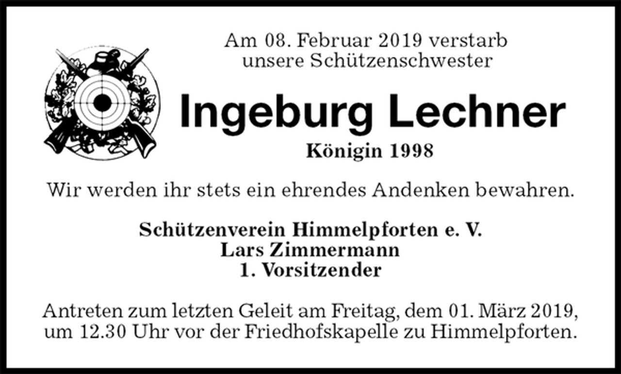 <p>Am 08. Februar 2019 verstarb<br />unsere Schützenschwester<br />Ingeburg Lechner<br />Königin 1998<br />Wir werden ihr stets ein ehrendes Andenken bewahren.<br />Schützenverein Himmelpforten e. V.<br />Lars Zimmermann<br />1. Vorsitzender</p><p>Antreten zum letzten Geleit am Freitag, dem 01. März 2019,<br />um 12.30 Uhr vor der Friedhofskapelle zu Himmelpforten.</p>