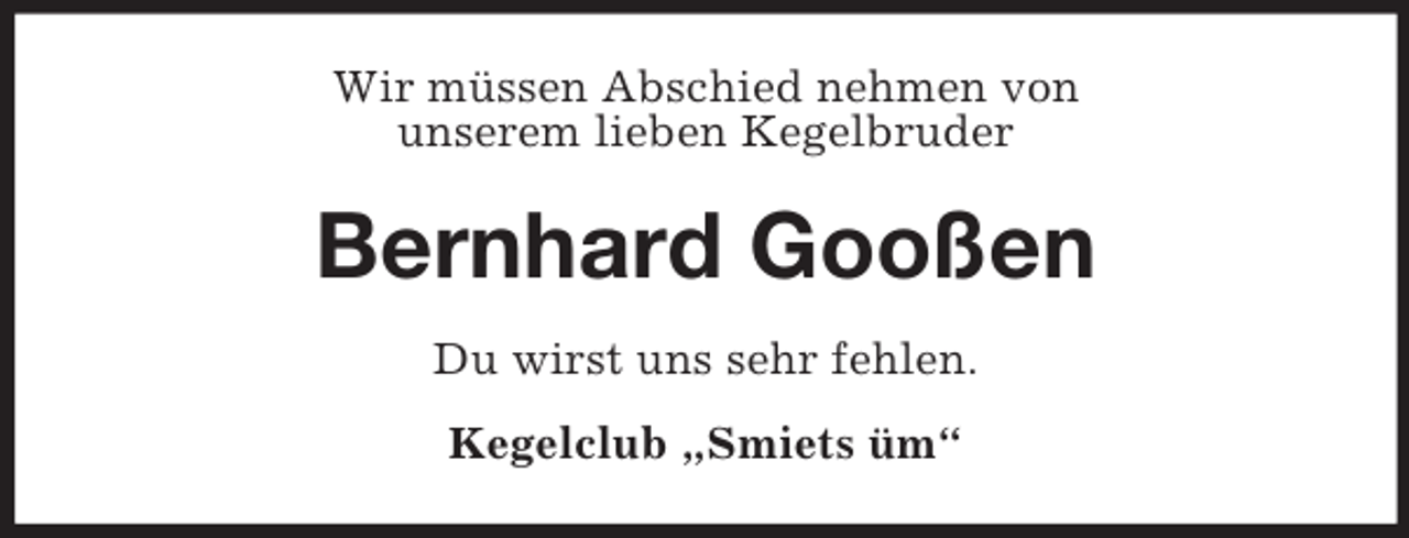 <p>Wir müssen Abschied nehmen von<br />unserem lieben Kegelbruder</p><p>Bernhard Gooßen<br />Du wirst uns sehr fehlen.<br />Kegelclub „Smiets üm“</p>