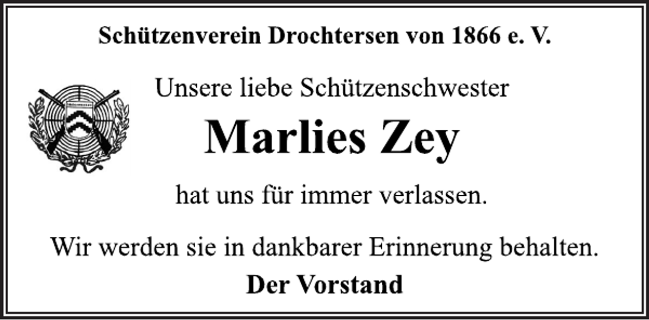 <p>Schützenverein Drochtersen von 1866 e. V.</p>
<p>Unsere liebe Schützenschwester</p>
<p>Marlies Zey</p>
<p>hat uns für immer verlassen.<br />Wir werden sie in dankbarer Erinnerung behalten.</p>
<p>Der Vorstand</p>