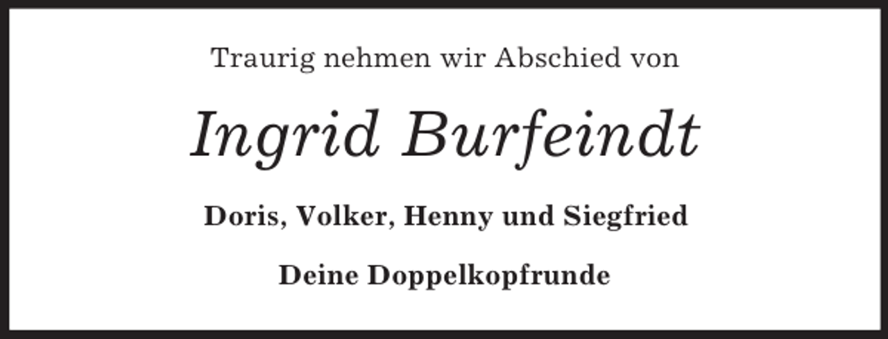 <p>Traurig nehmen wir Abschied von</p><p>Ingrid Burfeindt<br />Doris, Volker, Henny und Siegfried<br />Deine Doppelkopfrunde</p>