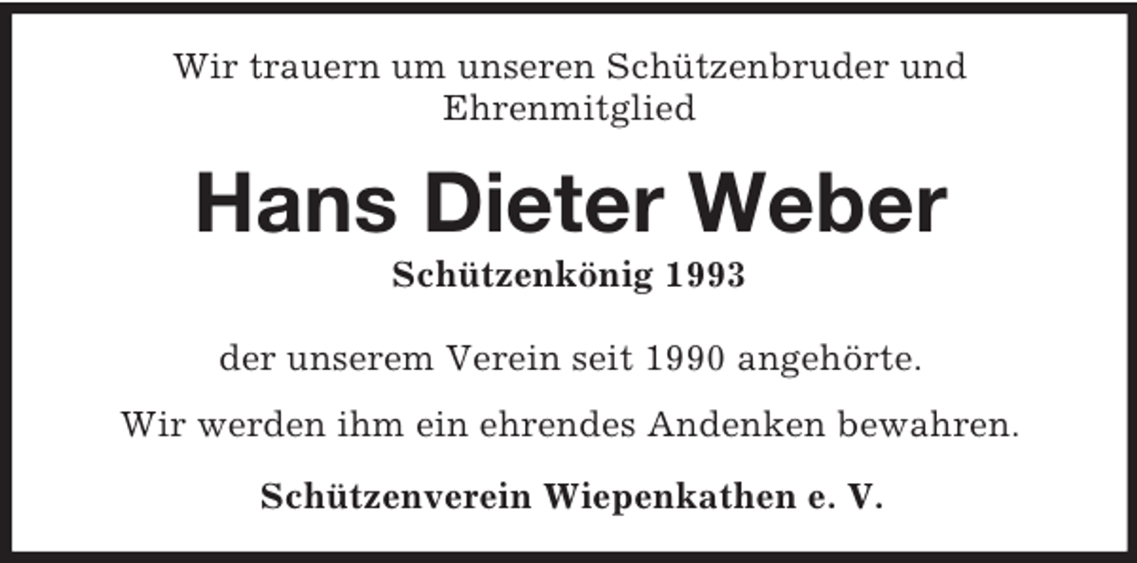 <p>Wir trauern um unseren Schützenbruder und<br />Ehrenmitglied</p><p>Hans Dieter Weber<br />Schützenkönig 1993<br />der unserem Verein seit 1990 angehörte.<br />Wir werden ihm ein ehrendes Andenken bewahren.<br />Schützenverein Wiepenkathen e. V.</p>