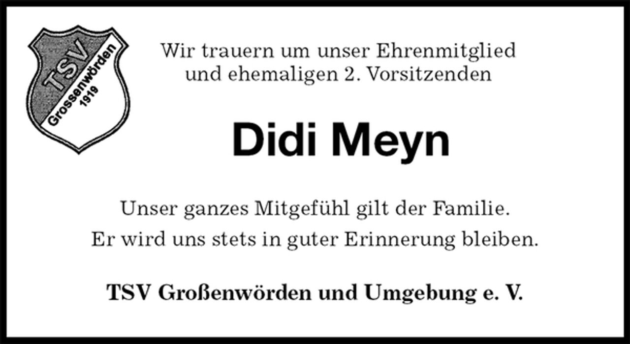 <p>Wir trauern um unser Ehrenmitglied<br />und ehemaligen 2. Vorsitzenden<br />Didi Meyn<br />Unser ganzes Mitgefühl gilt der Familie.<br />Er wird uns stets in guter Erinnerung bleiben.<br />TSV Großenwörden und Umgebung e. V.</p>