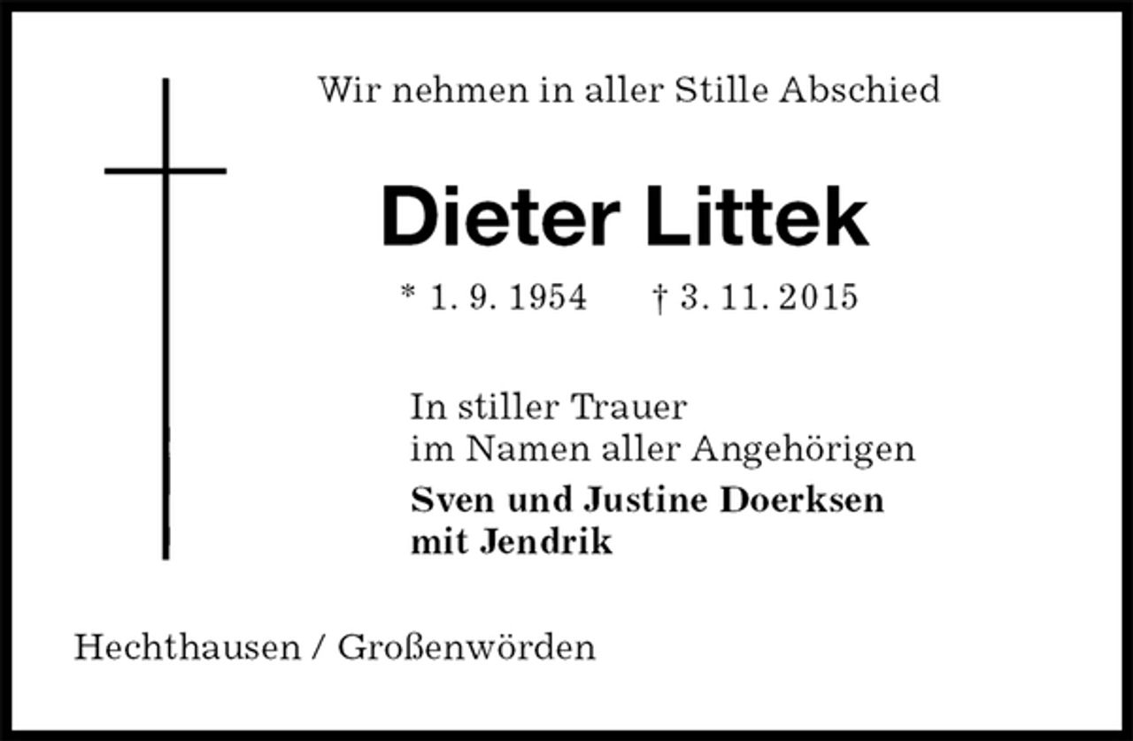 <p>Wir nehmen in aller Stille Abschied<br />Dieter Littek<br />* 1. 9. 1954 † 3. 11. 2015<br />In stiller Trauer<br />im Namen aller Angehörigen<br />Sven und Justine Doerksen<br />mit Jendrik<br />Hechthausen / Großenwörden</p>