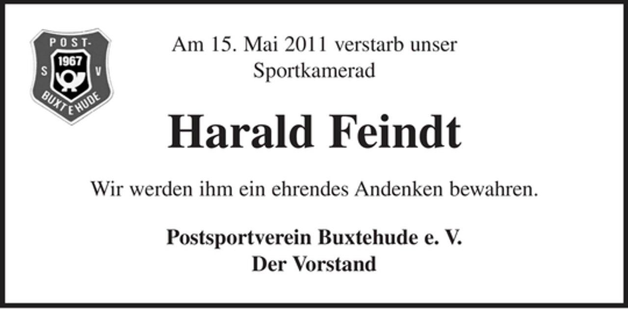 <p>Am 15. Mai 2011 verstarb unser Sportkamerad</p><p>Harald Feindt<br />Wir werden ihm ein ehrendes Andenken bewahren. Postsportverein Buxtehude e. V. Der Vorstand</p>