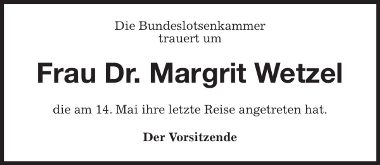 <p>Die Bundeslotsenkammer<br />trauert um<br />Frau Dr. Margrit Wetzel<br />die am 14. Mai ihre letzte Reise angetreten hat.<br />Der Vorsitzende</p>