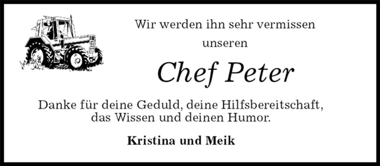 <p>Wir werden ihn sehr vermissen<br />unseren<br />Chef Peter<br />Danke für deine Geduld, deine Hilfsbereitschaft,<br />das Wissen und deinen Humor.<br />Kristina und Meik</p>