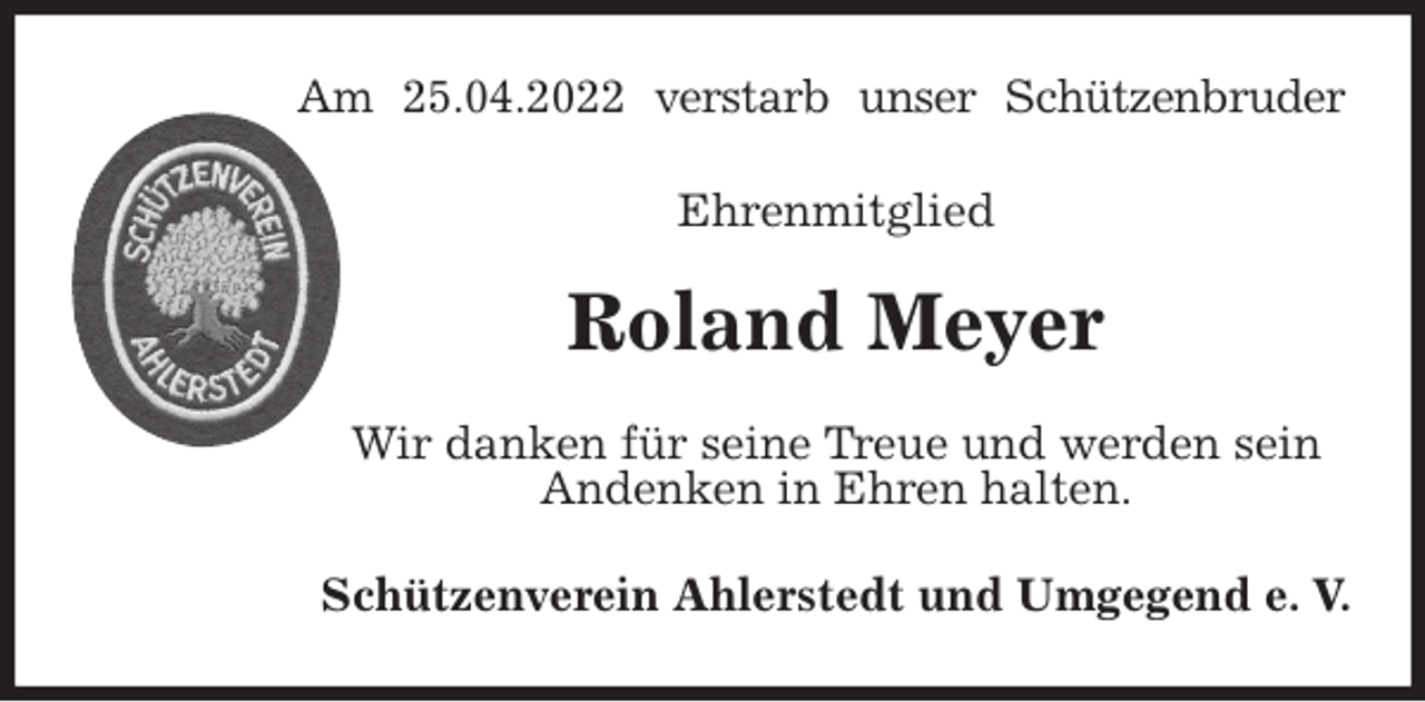 <p>Am 25.04.2022 verstarb unser Schützenbruder<br />Ehrenmitglied</p>
<p>Roland Meyer<br />Wir danken für seine Treue und werden sein<br />Andenken in Ehren halten.<br />Schützenverein Ahlerstedt und Umgegend e. V.</p>