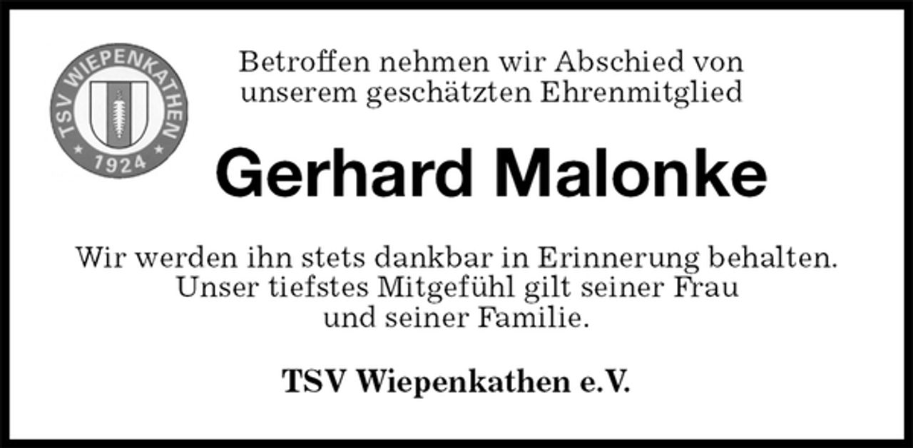 <p>Betroffen nehmen wir Abschied von<br />unserem geschätzten Ehrenmitglied<br />Gerhard Malonke<br />Wir werden ihn stets dankbar in Erinnerung behalten.<br />Unser tiefstes Mitgefühl gilt seiner Frau<br />und seiner Familie.<br />TSV Wiepenkathen e.V.</p>