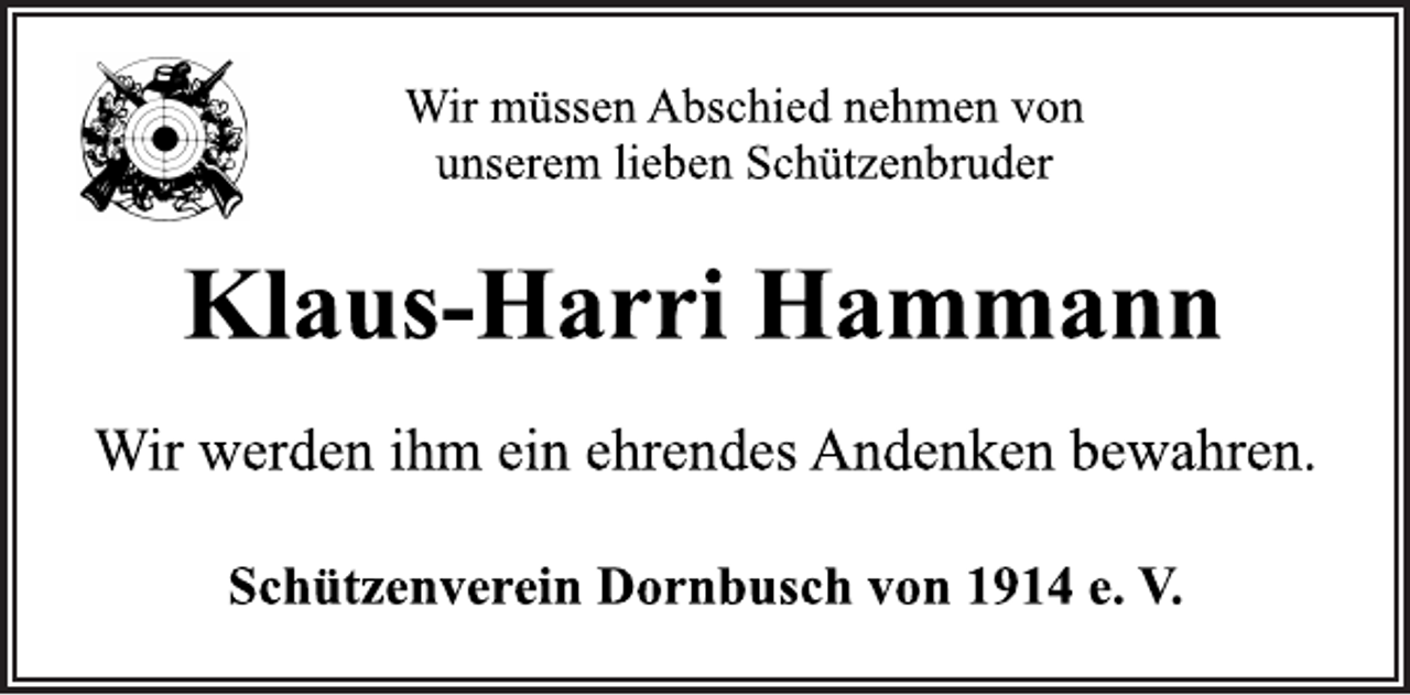 <p>Wir müssen Abschied nehmen von<br />unserem lieben Schützenbruder<br />Klaus-Harri Hammann<br />Wir werden ihm ein ehrendes Andenken bewahren.<br />Schützenverein Dornbusch von 1914 e. V</p>