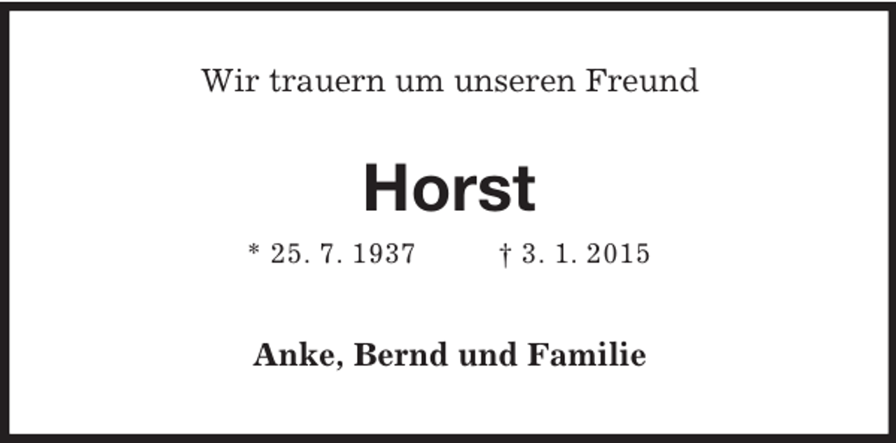 <p>Wir trauern um unseren Freund<br />Horst<br />* 25. 7. 1937 † 3. 1. 2015<br />Anke, Bernd und Familie</p>