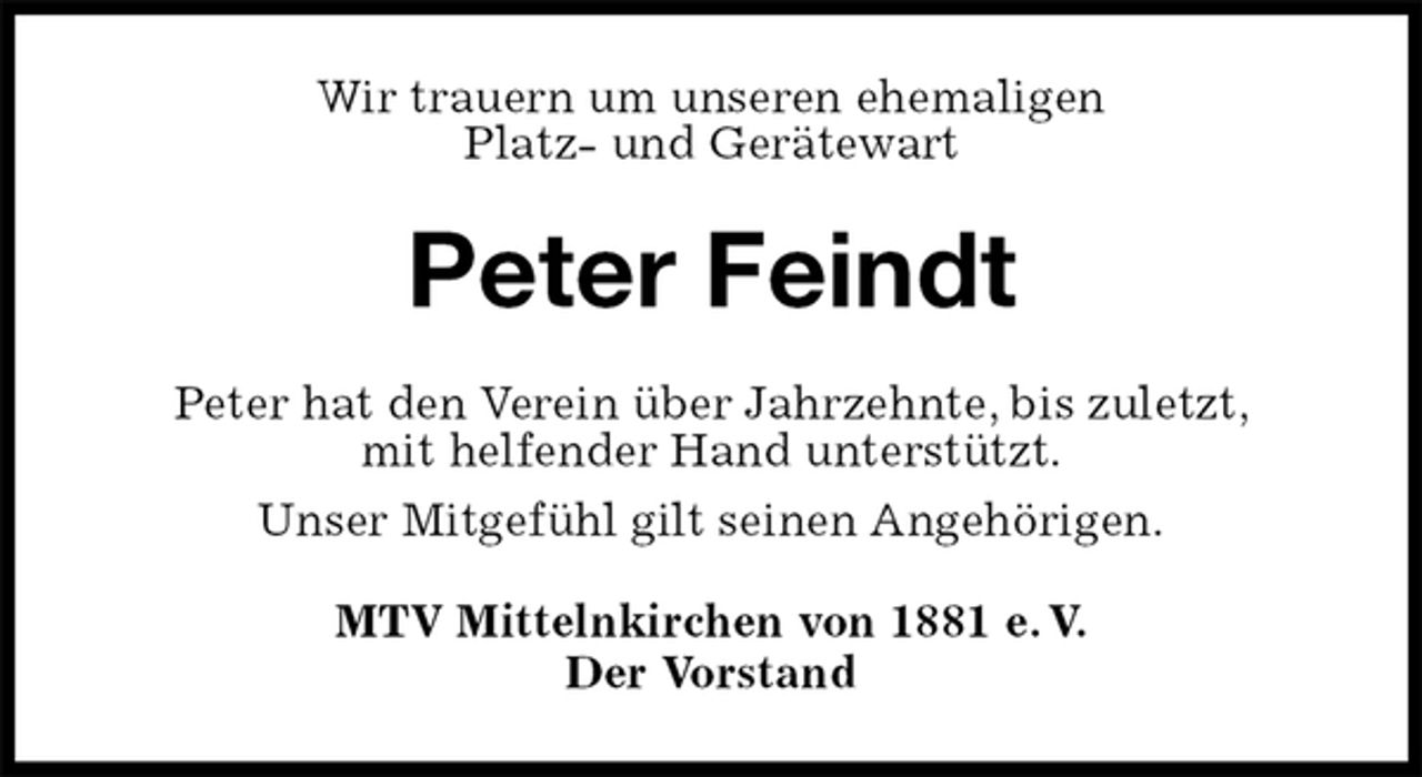 <p>Wir trauern um unseren ehemaligen<br />Platz- und Gerätewart<br />Peter Feindt<br />Peter hat den Verein über Jahrzehnte, bis zuletzt,<br />mit helfender Hand unterstützt.<br />Unser Mitgefühl gilt seinen Angehörigen.<br />MTV Mittelnkirchen von 1881 e. V.<br />Der Vorstand</p>