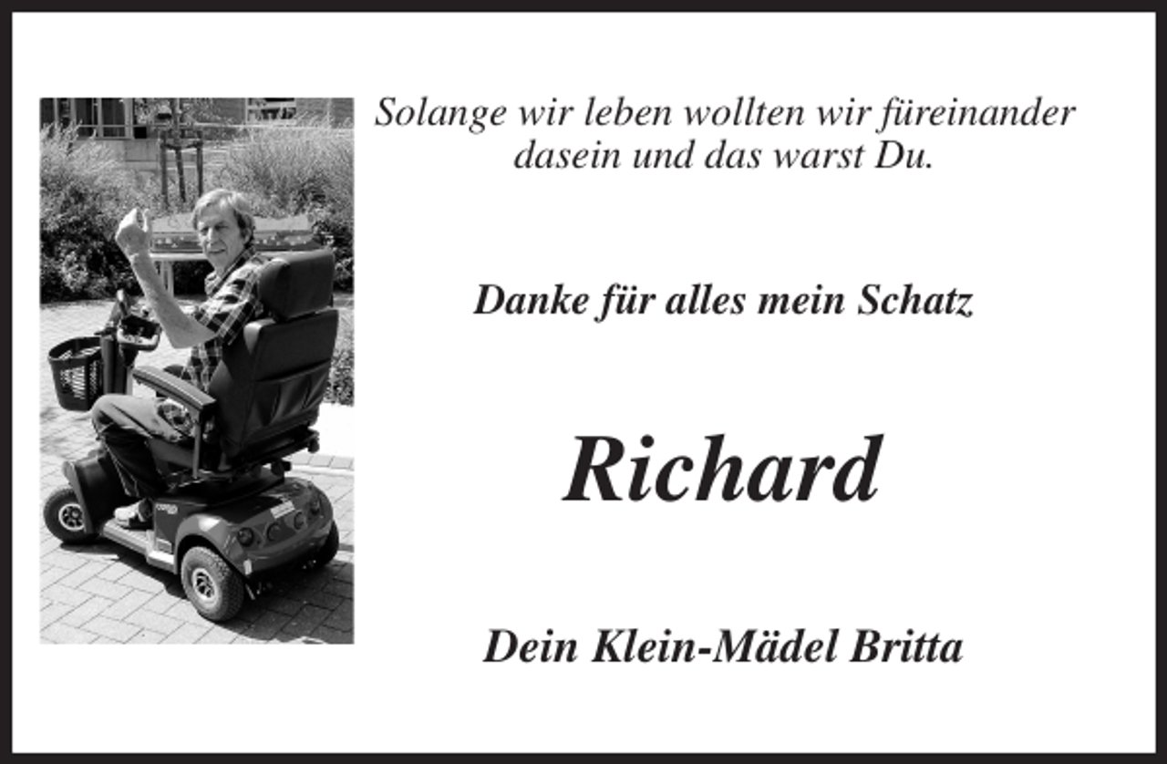 <p>Solange wir leben wollten wir füreinander dasein und das warst Du.<br />Danke für alles mein Schatz<br />Richard<br />Dein Klein-Mädel Britta</p>