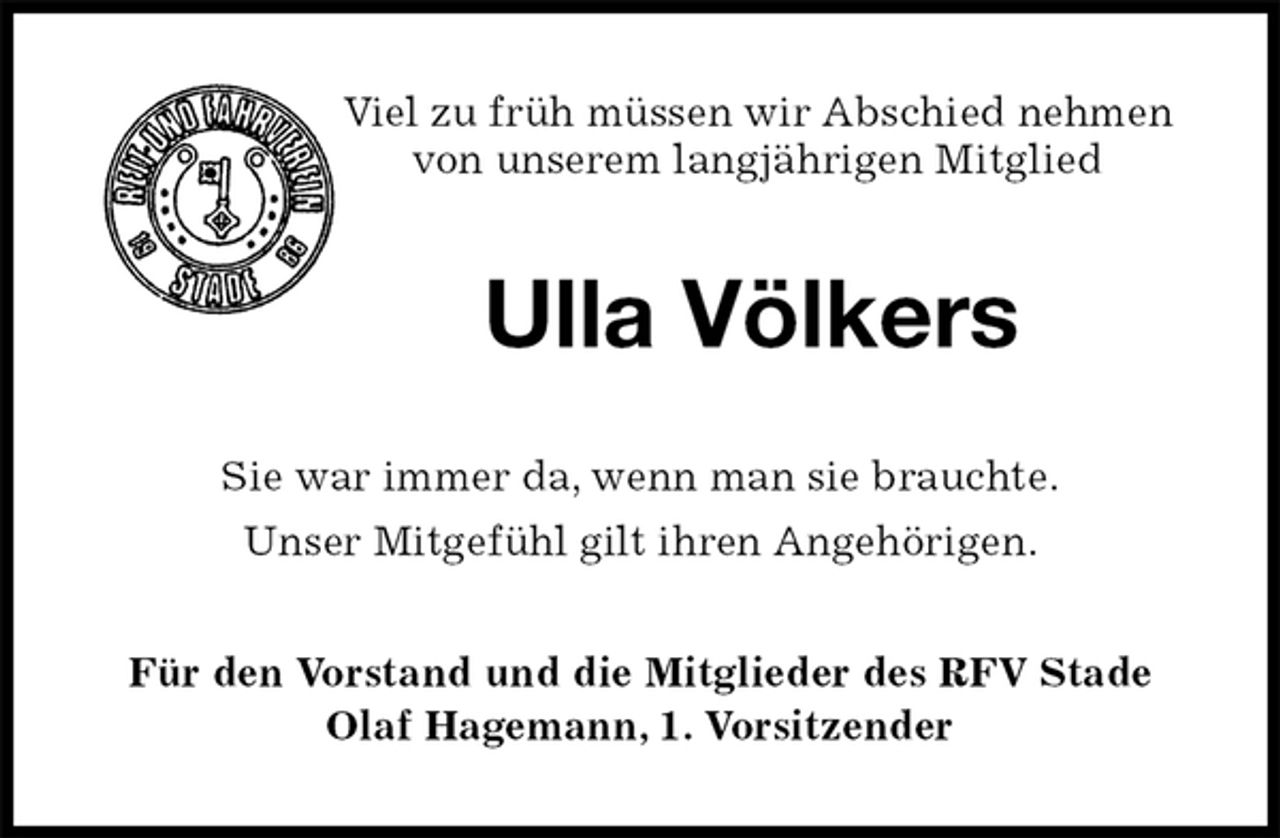<p>Viel zu früh müssen wir Abschied nehmen von unserem langjährigen Mitglied<br />Ulla Völkers<br />Sie war immer da, wenn man sie brauchte.<br />Unser Mitgefühl gilt ihren Angehörigen.<br />Für den Vorstand und die Mitglieder des RFV Stade<br />Olaf Hagemann, 1. Vorsitzender</p>