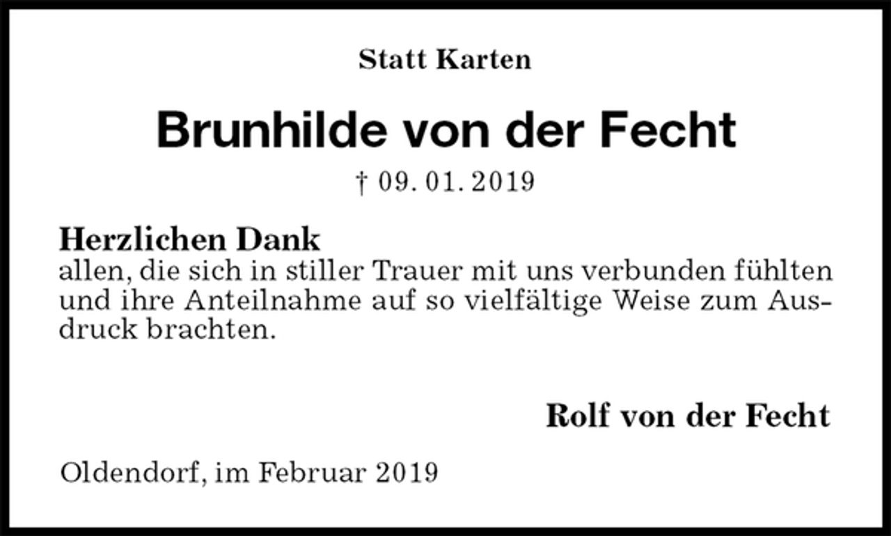 <p>Statt Karten<br />Brunhilde von der Fecht<br />† 09. 01. 2019<br />Herzlichen Dank<br />allen, die sich in stiller Trauer mit uns verbunden fühlten und ihre Anteilnahme auf so vielfältige Weise zum Ausdruck brachten.</p><p>Rolf von der Fecht<br />Oldendorf, im Februar 2019</p>