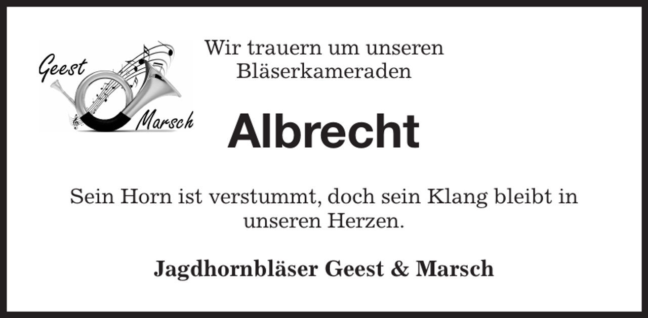 <p>Wir trauern um unseren<br />Bläserkameraden<br />Albrecht<br />Sein Horn ist verstummt, doch sein Klang bleibt in<br />unseren Herzen.<br />Jagdhornbläser Geest &amp; Marsch</p>
