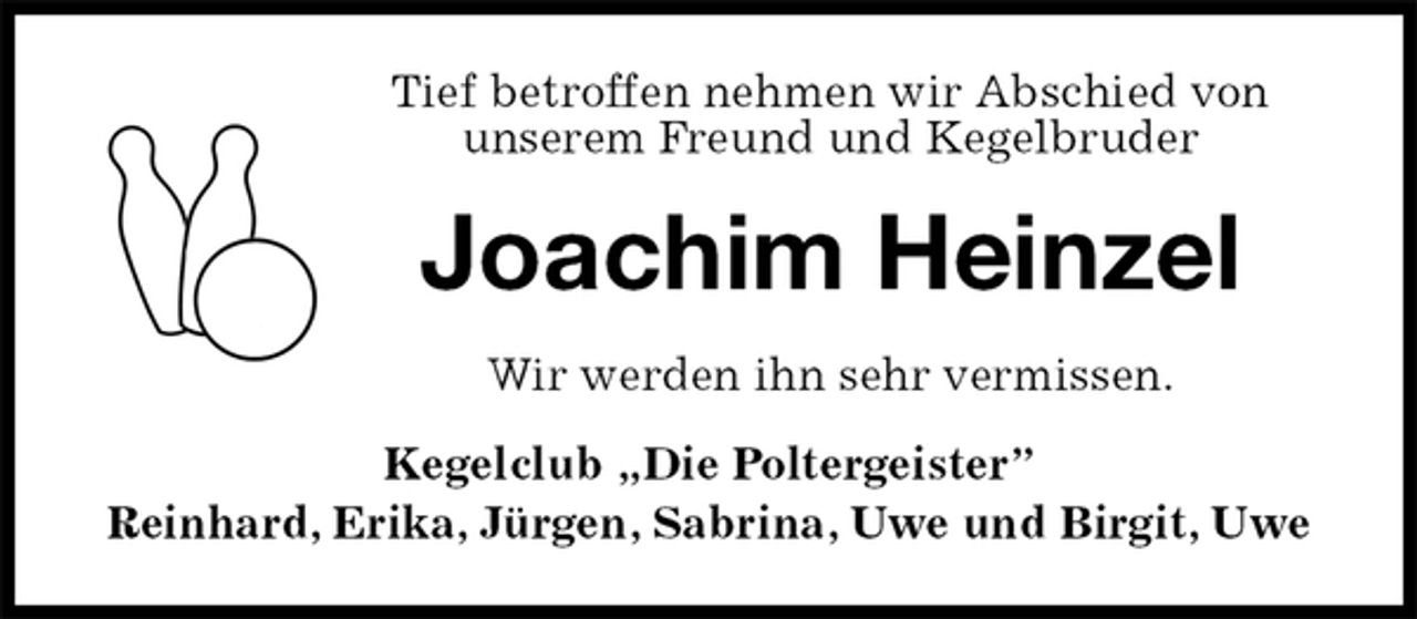 <p>Tief betroffen nehmen wir Abschied von<br />unserem Freund und Kegelbruder<br />Joachim Heinzel<br />Wir werden ihn sehr vermissen.<br />Kegelclub „Die Poltergeister”<br />Reinhard, Erika, Jürgen, Sabrina, Uwe und Birgit, Uwe</p>