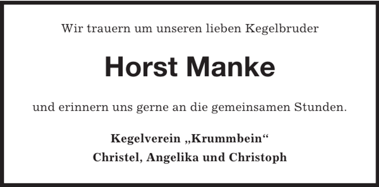 <p>Wir trauern um unseren lieben Kegelbruder<br />Horst Manke<br />und erinnern uns gerne an die gemeinsamen Stunden.<br />Kegelverein „Krummbein“<br />Christel, Angelika und Christoph</p>