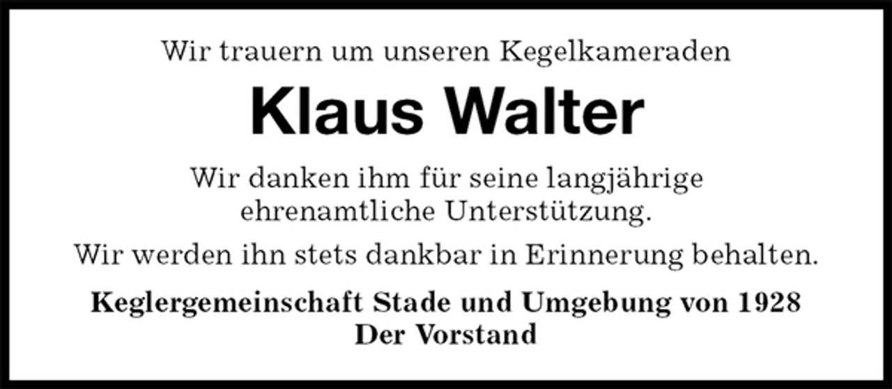 <p>Wir trauern um unseren Kegelkameraden<br />Klaus Walter<br />Wir danken ihm für seine langjährige<br />ehrenamtliche Unterstützung.<br />Wir werden ihn stets dankbar in Erinnerung behalten.<br />Keglergemeinschaft Stade und Umgebung von 1928<br />Der Vorstand</p>