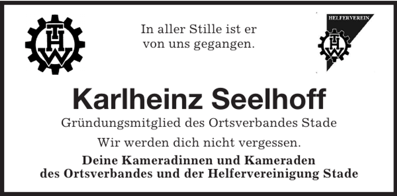 <p>In aller Stille ist er<br />von uns gegangen.</p><p>Karlheinz Seelhoff<br />Gründungsmitglied des Ortsverbandes Stade<br />Wir werden dich nicht vergessen.<br />Deine Kameradinnen und Kameraden<br />des Ortsverbandes und der Helfervereinigung Stade</p>