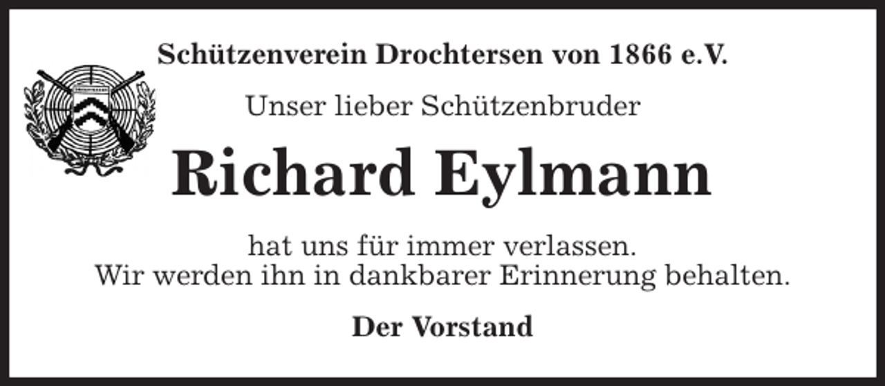 <p>Schützenverein Drochtersen von 1866 e.V.<br />Unser lieber Schützenbruder<br />Richard Eylmann<br />hat uns für immer verlassen.<br />Wir werden ihn in dankbarer Erinnerung behalten.<br />Der Vorstand</p>
