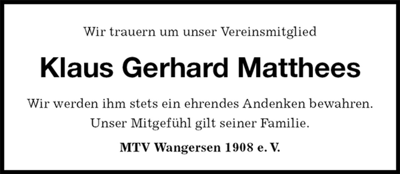 <p>Wir trauern um unser Vereinsmitglied<br />Klaus Gerhard Matthees</p><p>MTV Wangersen 1908 e. V.<br />Wir werden ihm stets ein ehrendes Andenken bewahren.<br />Unser Mitgefühl gilt seiner Familie.</p>