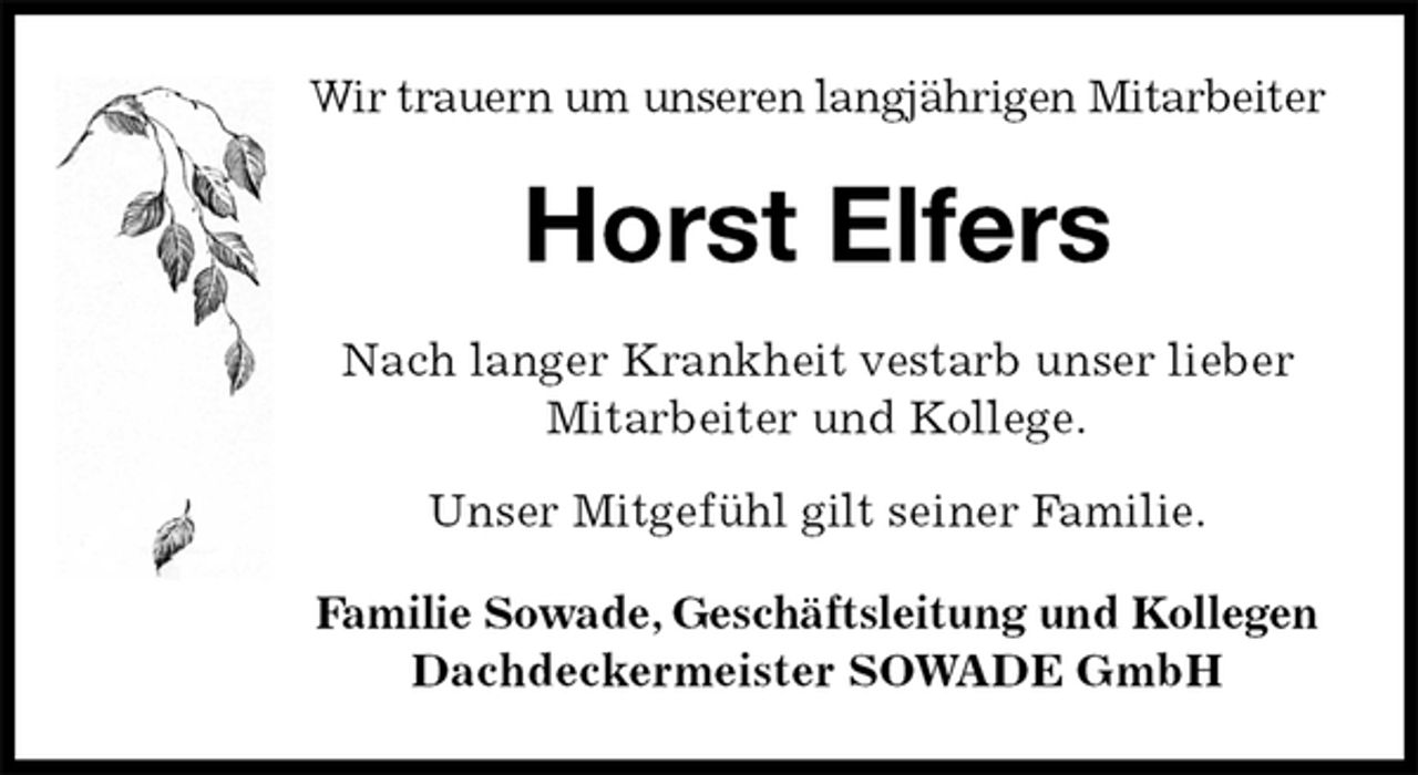 <p>Wir trauern um unseren langjährigen Mitarbeiter<br />Horst Elfers<br />Nach langer Krankheit vestarb unser lieber<br />Mitarbeiter und Kollege.</p>
<p>Unser Mitgefühl gilt seiner Familie.<br />Familie Sowade, Geschäftsleitung und Kollegen<br />Dachdeckermeister SOWADE GmbH</p>
