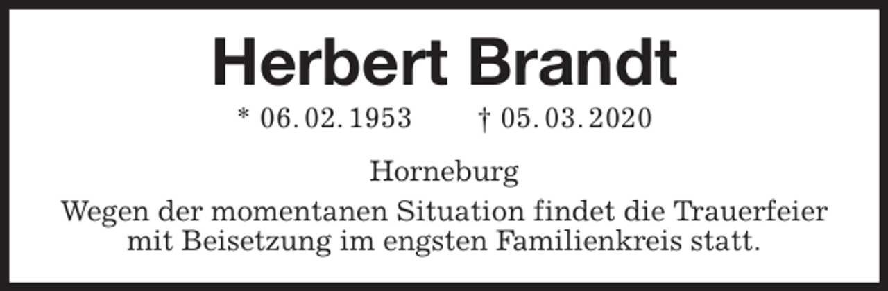<p>Herbert Brandt<br />* 06. 02. 1953 † 05. 03. 2020<br />Horneburg<br />Wegen der momentanen Situation findet die Trauerfeier mit Beisetzung im engsten Familienkreis statt.</p>