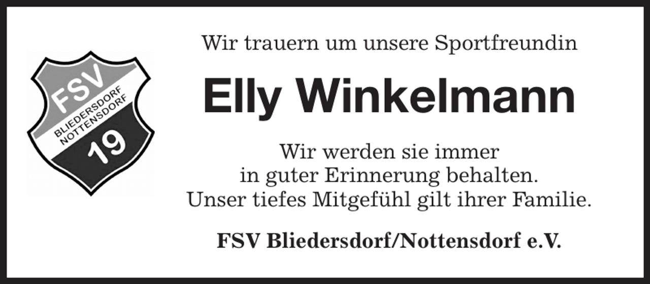<p>Wir trauern um unsere Sportfreundin<br />Elly Winkelmann<br />Wir werden sie immer<br />in guter Erinnerung behalten.<br />Unser tiefes Mitgefühl gilt ihrer Familie.<br />FSV Bliedersdorf/Nottensdorf e.V.</p>