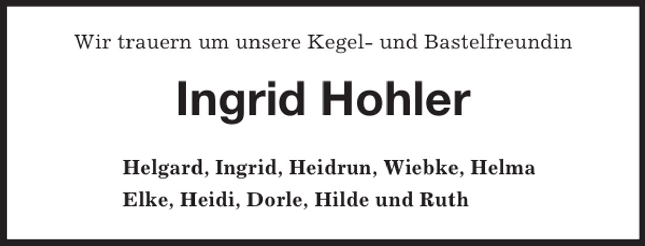 <p>Wir trauern um unsere Kegel- und Bastelfreundin<br />Ingrid Hohler<br />Helgard, Ingrid, Heidrun, Wiebke, Helma<br />Elke, Heidi, Dorle, Hilde und Ruth</p>