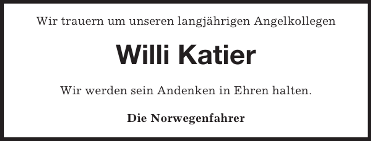 <p>Wir trauern um unseren langjährigen Angelkollegen</p><p>Willi Katier<br />Wir werden sein Andenken in Ehren halten.<br />Die Norwegenfahrer</p>