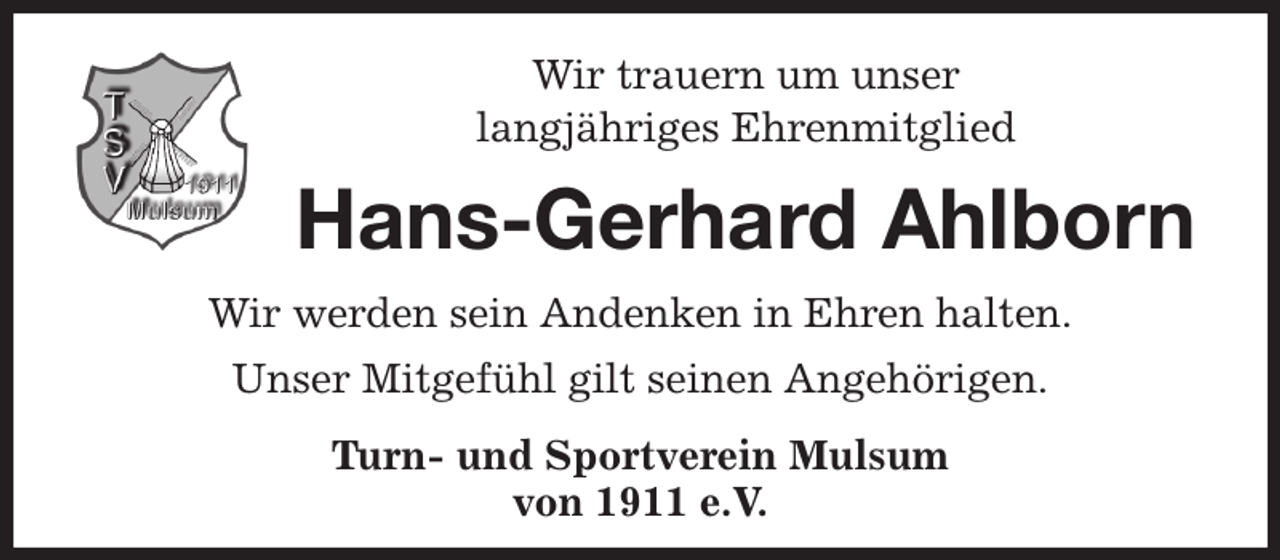 <p>Wir trauern um unser<br />langjähriges Ehrenmitglied<br />Hans-Gerhard Ahlborn<br />Wir werden sein Andenken in Ehren halten.<br />Unser Mitgefühl gilt seinen Angehörigen.<br />Turn- und Sportverein Mulsum<br />von 1911 e.V.</p>