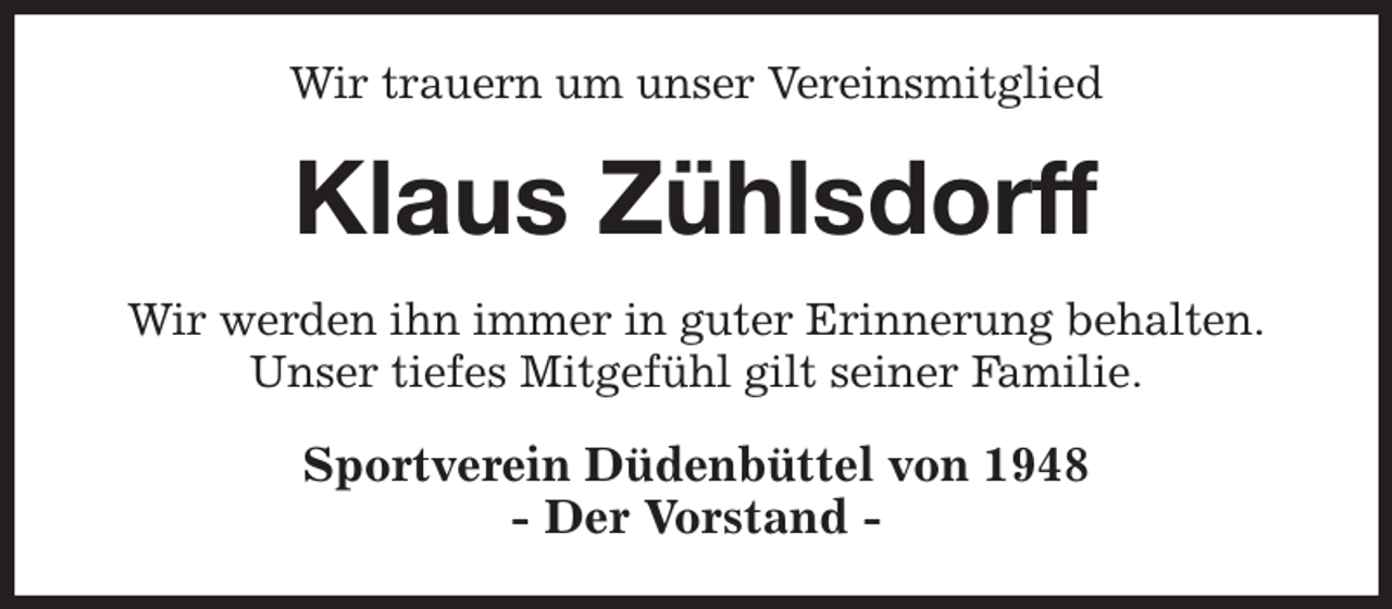 <p>Wir trauern um unser Vereinsmitglied<br />Klaus Zühlsdorff<br />Wir werden ihn immer in guter Erinnerung behalten.<br />Unser tiefes Mitgefühl gilt seiner Familie.<br />Sportverein Düdenbüttel von 1948<br />- Der Vorstand -</p>