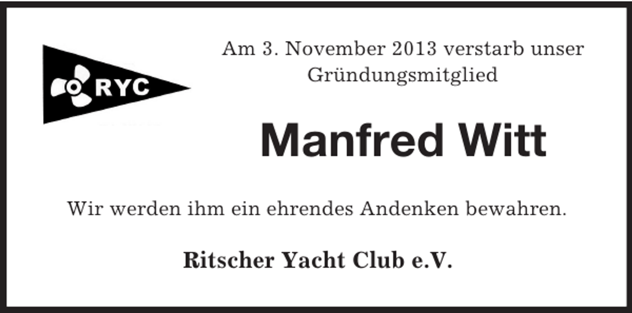 <p>Am 3. November 2013 verstarb unser<br />Gründungsmitglied</p><p>Manfred Witt<br />Wir werden ihm ein ehrendes Andenken bewahren.</p><p>Ritscher Yacht Club e.V.</p>