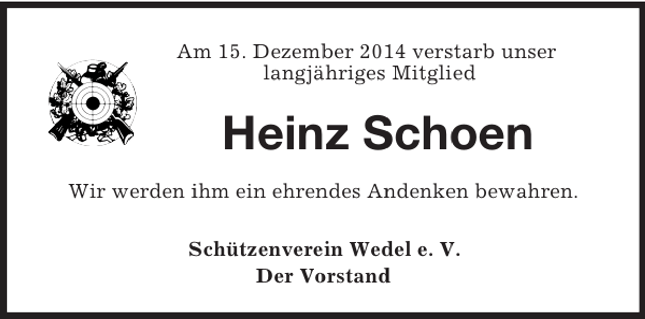 <p>Am 15. Dezember 2014 verstarb unser<br />langjähriges Mitglied<br />Heinz Schoen<br />Wir werden ihm ein ehrendes Andenken bewahren.<br />Schützenverein Wedel e. V.<br />Der Vorstand</p>