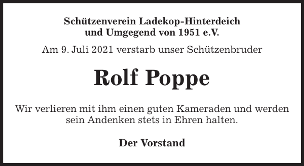 <p>Schützenverein Ladekop-Hinterdeich<br />und Umgegend von 1951 e.V.<br />Am 9. Juli 2021 verstarb unser Schützenbruder<br />Rolf Poppe<br />Der Vorstand<br />Wir verlieren mit ihm einen guten Kameraden und werden sein Andenken stets in Ehren halten.</p>