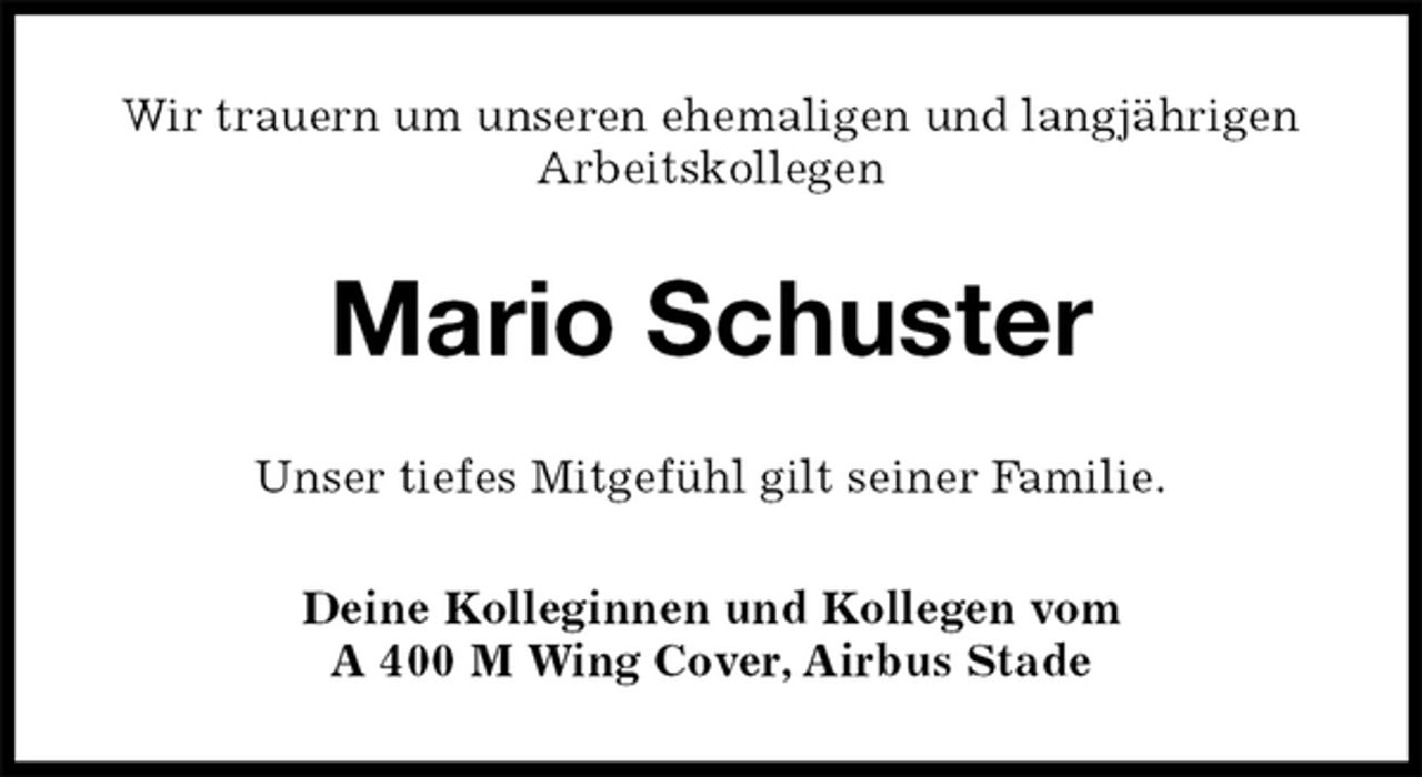 <p>Wir trauern um unseren ehemaligen und langjährigen Arbeitskollegen<br />Mario Schuster<br />Unser tiefes Mitgefühl gilt seiner Familie.<br />Deine Kolleginnen und Kollegen vom<br />A 400 M Wing Cover, Airbus Stade</p>