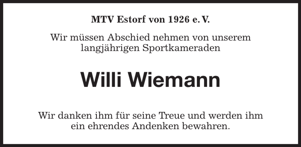 <p>MTV Estorf von 1926 e. V.<br />Wir müssen Abschied nehmen von unserem<br />langjährigen Sportkameraden<br />Willi Wiemann<br />Wir danken ihm für seine Treue und werden ihm<br />ein ehrendes Andenken bewahren.</p>
