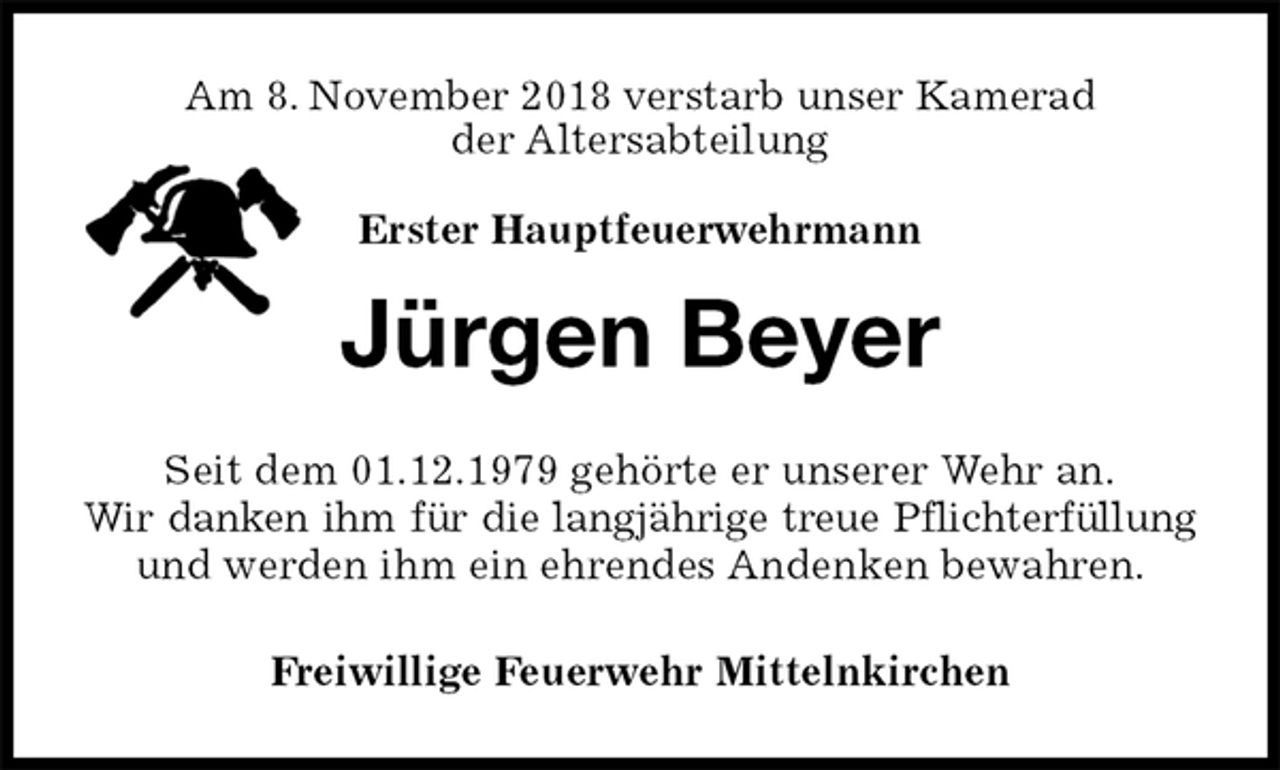 <p>Am 8. November 2018 verstarb unser Kamerad<br />der Altersabteilung</p><p>Erster Hauptfeuerwehrmann<br />Jürgen Beyer<br />Seit dem 01.12.1979 gehörte er unserer Wehr an.<br />Wir danken ihm für die langjährige treue Pflichterfüllung<br />und werden ihm ein ehrendes Andenken bewahren.<br />Freiwillige Feuerwehr Mittelnkirchen</p>