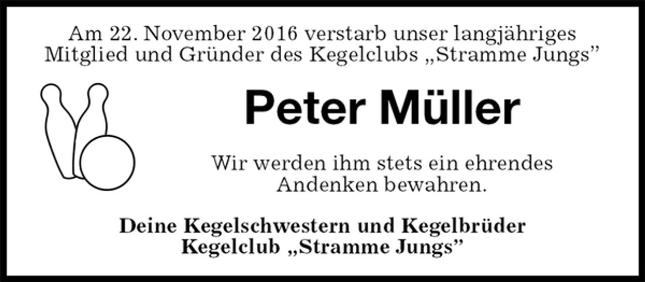 <p>Am 22. November 2016 verstarb unser langjähriges<br />Mitglied und Gründer des Kegelclubs „Stramme Jungs”<br />Peter Müller<br />Wir werden ihm stets ein ehrendes<br />Andenken bewahren.<br />Deine Kegelschwestern und Kegelbrüder<br />Kegelclub „Stramme Jungs”</p>