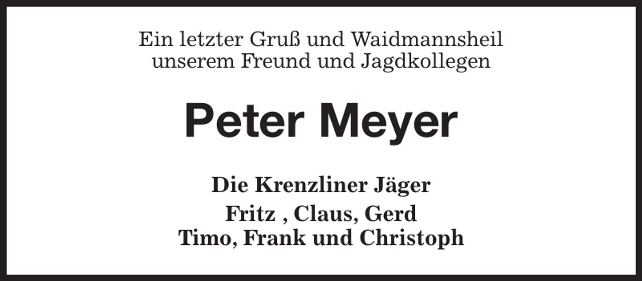 <p>Ein letzter Gruß und Waidmannsheil<br />unserem Freund und Jagdkollegen<br />Peter Meyer<br />Die Krenzliner Jäger<br />Fritz , Claus, Gerd<br />Timo, Frank und Christoph</p>