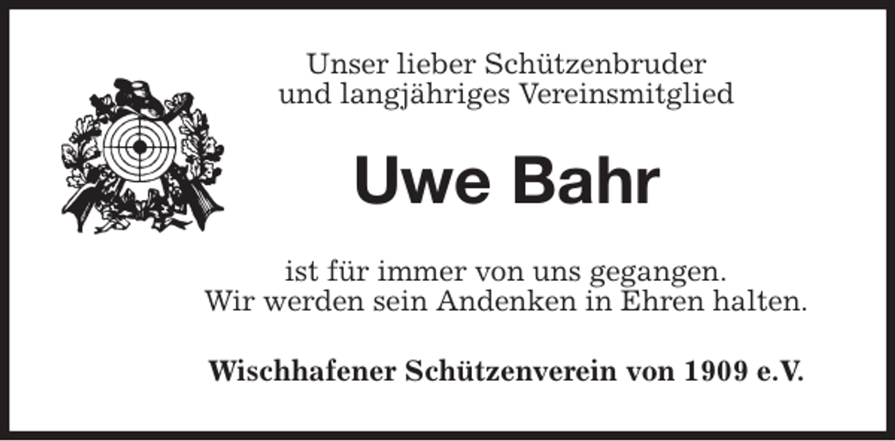 <p>Unser lieber Schützenbruder<br />und langjähriges Vereinsmitglied<br />Uwe Bahr<br />ist für immer von uns gegangen.<br />Wir werden sein Andenken in Ehren halten.<br />Wischhafener Schützenverein von 1909 e.V.</p>