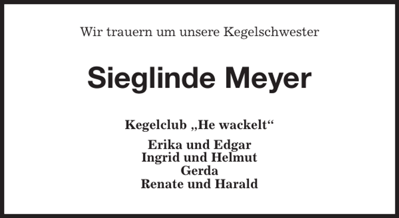 <p>Wir trauern um unsere Kegelschwester<br />Sieglinde Meyer<br />Kegelclub „He wackelt“<br />Erika und Edgar<br />Ingrid und Helmut<br />Gerda<br />Renate und Harald</p>
