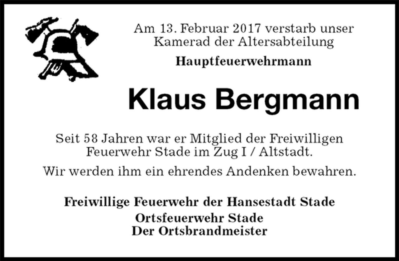 <p>Am 13. Februar 2017 verstarb unser<br />Kamerad der Altersabteilung<br />Hauptfeuerwehrmann<br />Klaus Bergmann<br />Seit 58 Jahren war er Mitglied der Freiwilligen<br />Feuerwehr Stade im Zug I / Altstadt.<br />Wir werden ihm ein ehrendes Andenken bewahren.<br />Freiwillige Feuerwehr der Hansestadt Stade<br />Ortsfeuerwehr Stade<br />Der Ortsbrandmeister</p>