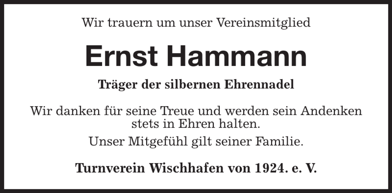 <p>Wir trauern um unser Vereinsmitglied<br />Ernst Hammann<br />Träger der silbernen Ehrennadel<br />Wir danken für seine Treue und werden sein Andenken stets in Ehren halten.<br />Unser Mitgefühl gilt seiner Familie.<br />Turnverein Wischhafen von 1924. e. V.</p>