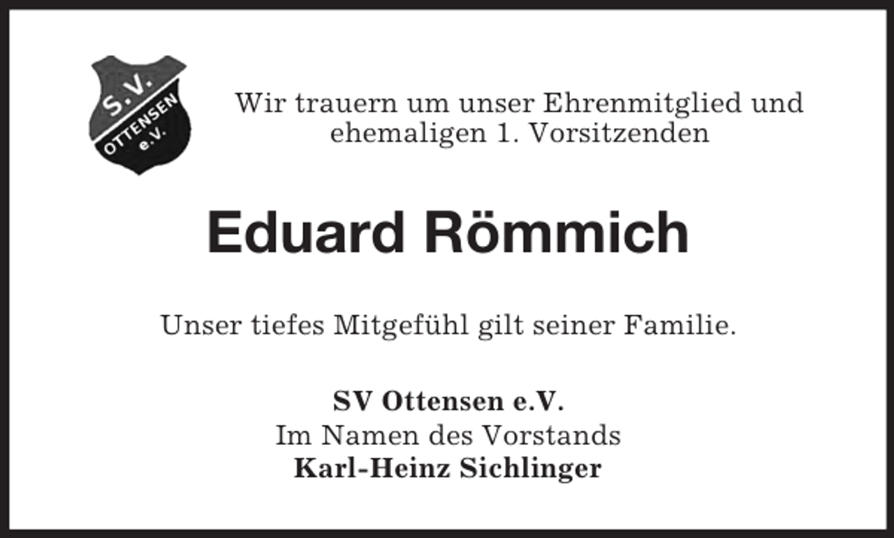 <p>Wir trauern um unser Ehrenmitglied und<br />ehemaligen 1. Vorsitzenden<br />Eduard Römmich<br />Unser tiefes Mitgefühl gilt seiner Familie.<br />SV Ottensen e.V.<br />Im Namen des Vorstands<br />Karl-Heinz Sichlinger</p>