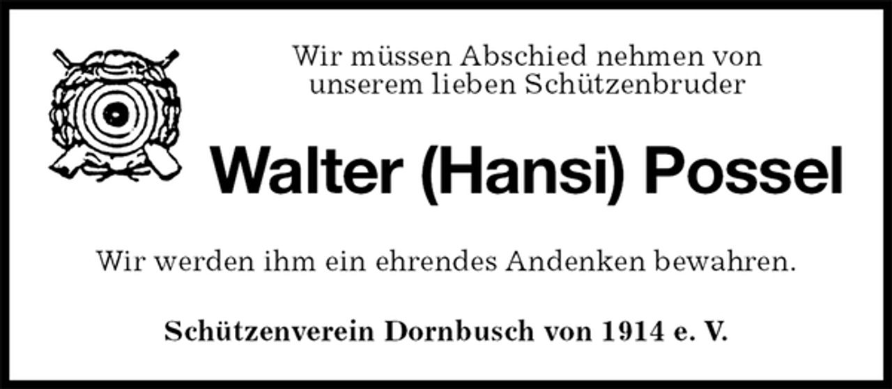 <p>Schützenverein Dornbusch von 1914 e. V.<br />Walter (Hansi) Possel<br />Wir werden ihm ein ehrendes Andenken bewahren.<br />Wir müssen Abschied nehmen von<br />unserem lieben Schützenbruder</p>